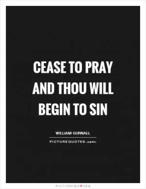 Cease to pray and thou will begin to sin Picture Quote #1