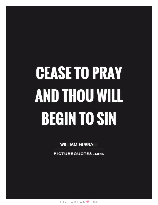 Cease to pray and thou will begin to sin Picture Quote #1