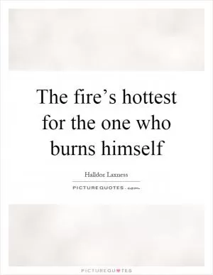 The fire’s hottest for the one who burns himself Picture Quote #1