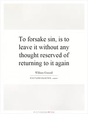 To forsake sin, is to leave it without any thought reserved of returning to it again Picture Quote #1