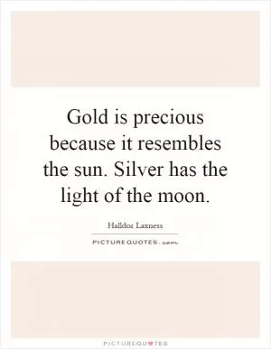 Gold is precious because it resembles the sun. Silver has the light of the moon Picture Quote #1