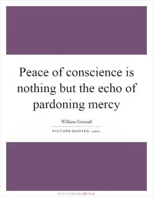 Peace of conscience is nothing but the echo of pardoning mercy Picture Quote #1