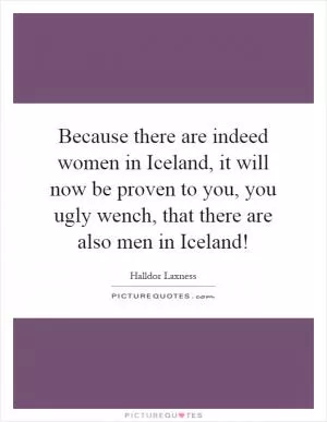 Because there are indeed women in Iceland, it will now be proven to you, you ugly wench, that there are also men in Iceland! Picture Quote #1
