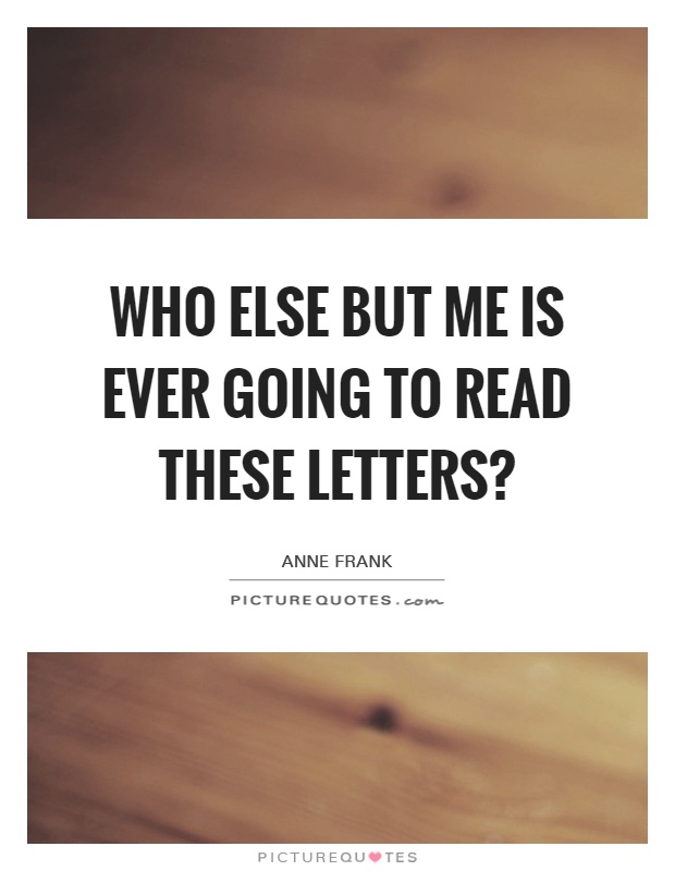 Who else but me is ever going to read these letters? Picture Quote #1