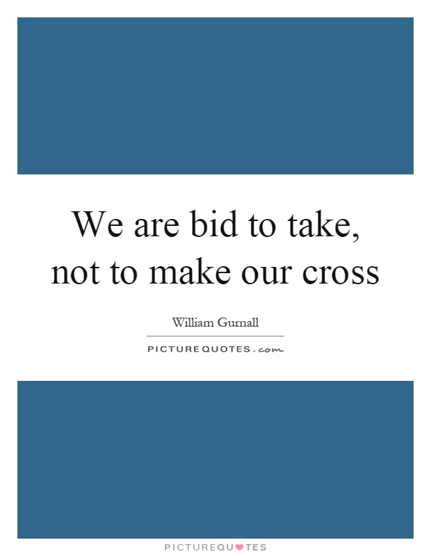 We are bid to take, not to make our cross Picture Quote #1