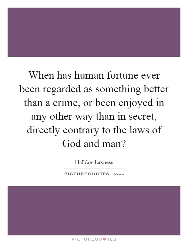 When has human fortune ever been regarded as something better than a crime, or been enjoyed in any other way than in secret, directly contrary to the laws of God and man? Picture Quote #1