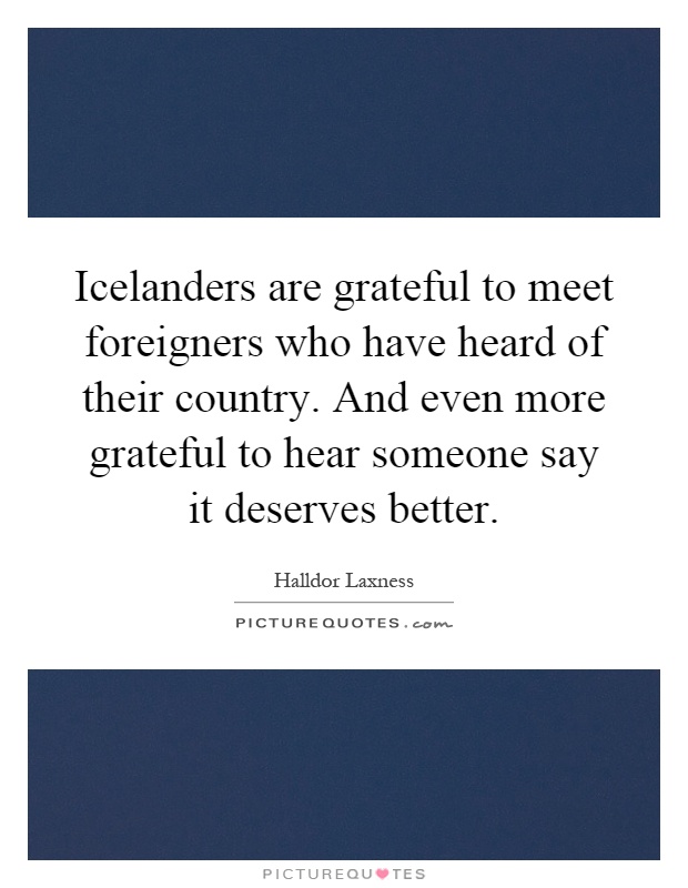 Icelanders are grateful to meet foreigners who have heard of their country. And even more grateful to hear someone say it deserves better Picture Quote #1