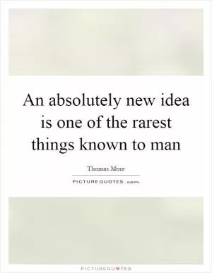 An absolutely new idea is one of the rarest things known to man Picture Quote #1