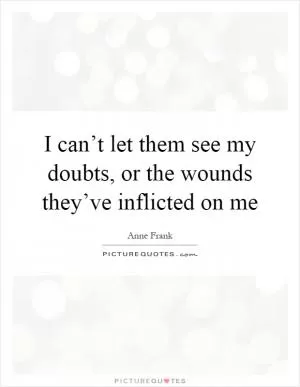 I can’t let them see my doubts, or the wounds they’ve inflicted on me Picture Quote #1
