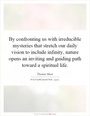 By confronting us with irreducible mysteries that stretch our daily vision to include infinity, nature opens an inviting and guiding path toward a spiritual life Picture Quote #1
