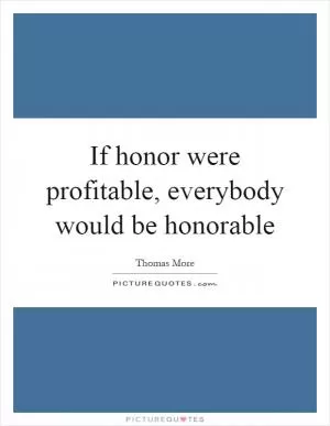 If honor were profitable, everybody would be honorable Picture Quote #1