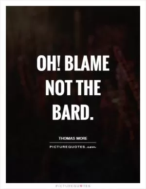 Oh! blame not the bard Picture Quote #1