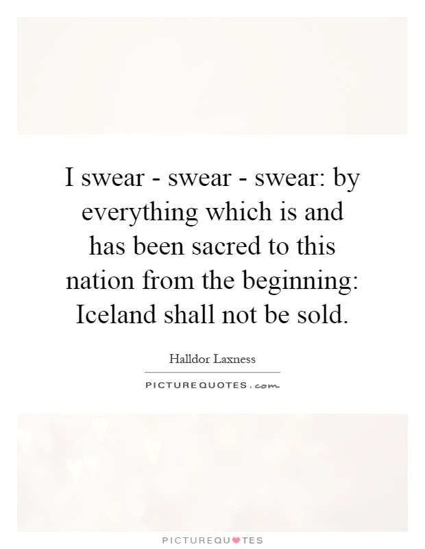 I swear - swear - swear: by everything which is and has been sacred to this nation from the beginning: Iceland shall not be sold Picture Quote #1
