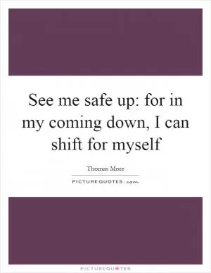 See me safe up: for in my coming down, I can shift for myself Picture Quote #1