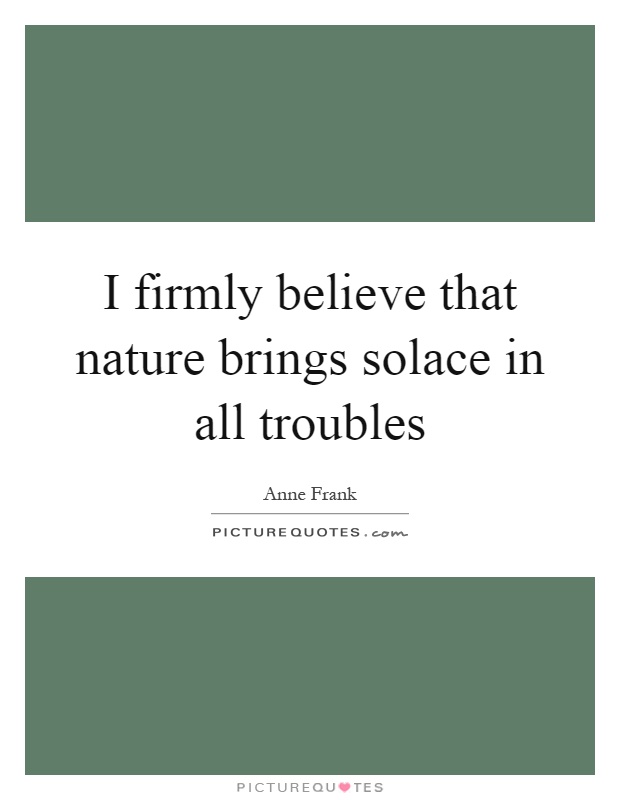 I firmly believe that nature brings solace in all troubles Picture Quote #1