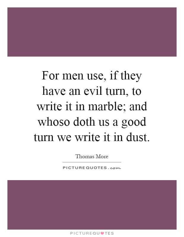 For men use, if they have an evil turn, to write it in marble; and whoso doth us a good turn we write it in dust Picture Quote #1
