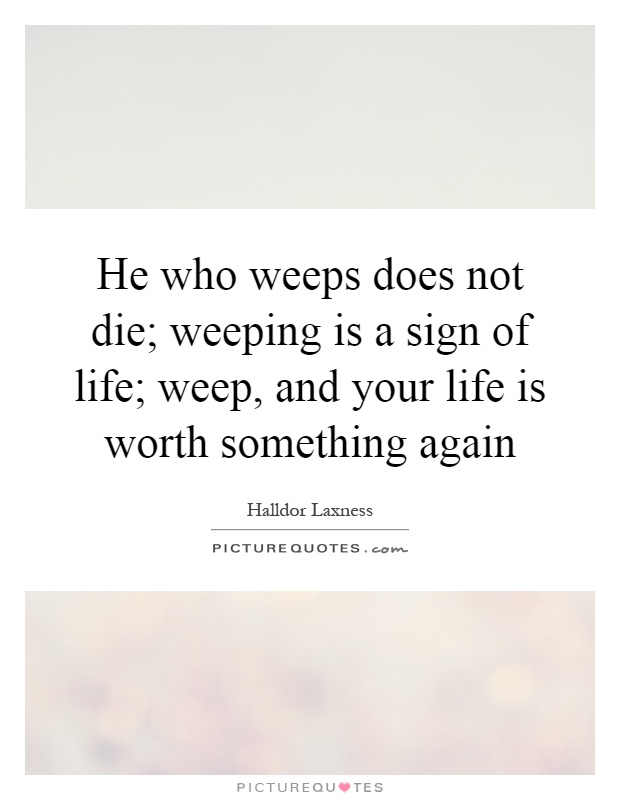 He who weeps does not die; weeping is a sign of life; weep, and your life is worth something again Picture Quote #1