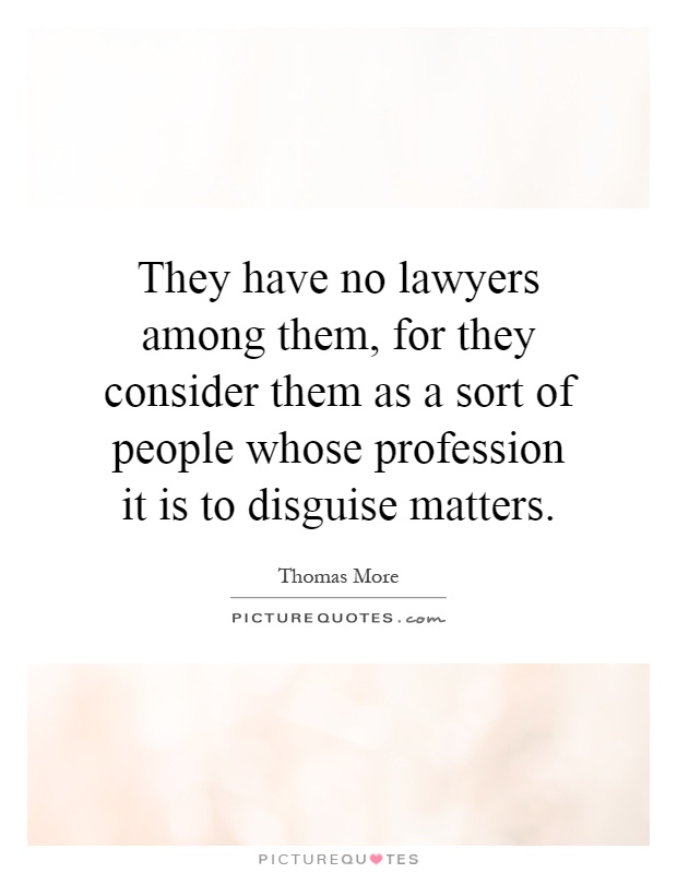 They have no lawyers among them, for they consider them as a sort of people whose profession it is to disguise matters Picture Quote #1