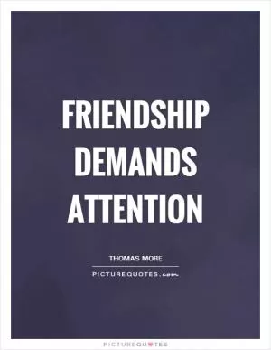Friendship demands attention Picture Quote #1