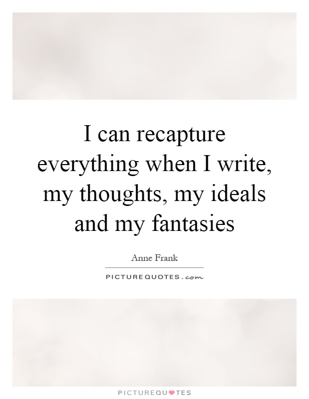 I can recapture everything when I write, my thoughts, my ideals and my fantasies Picture Quote #1