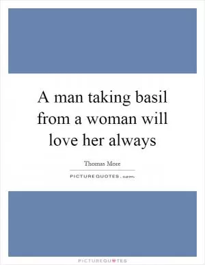 A man taking basil from a woman will love her always Picture Quote #1