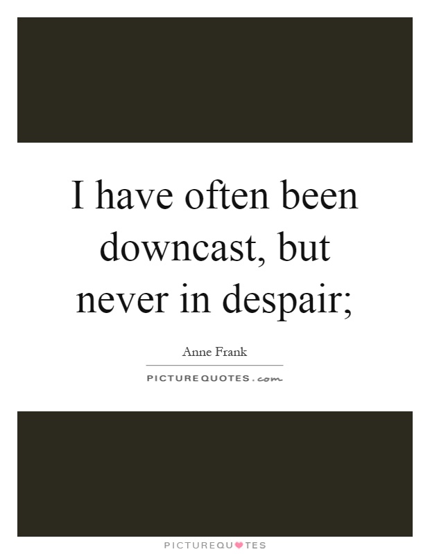 I have often been downcast, but never in despair; Picture Quote #1