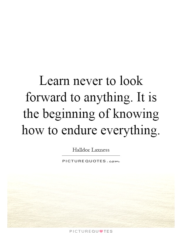 Learn never to look forward to anything. It is the beginning of knowing how to endure everything Picture Quote #1