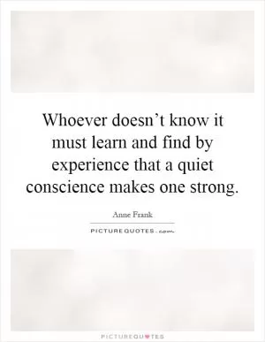 Whoever doesn’t know it must learn and find by experience that a quiet conscience makes one strong Picture Quote #1