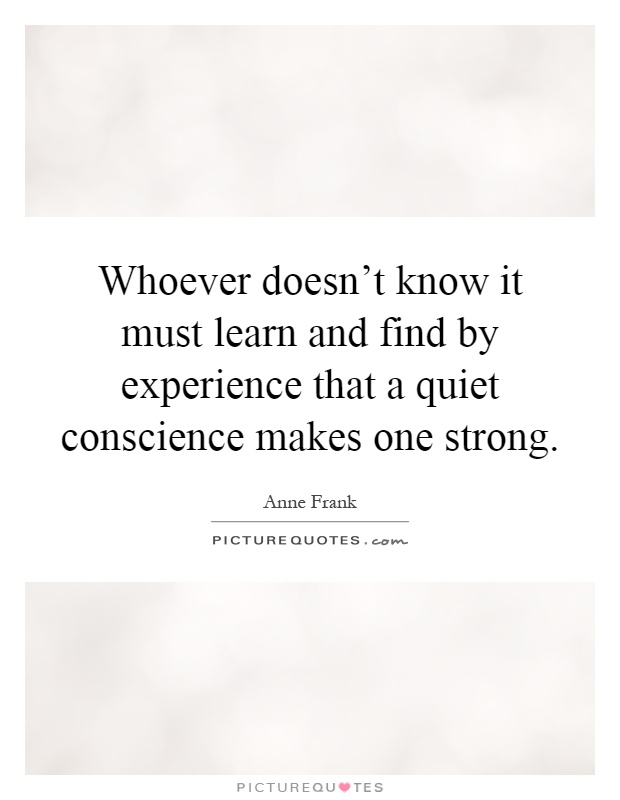 Whoever doesn't know it must learn and find by experience that a quiet conscience makes one strong Picture Quote #1