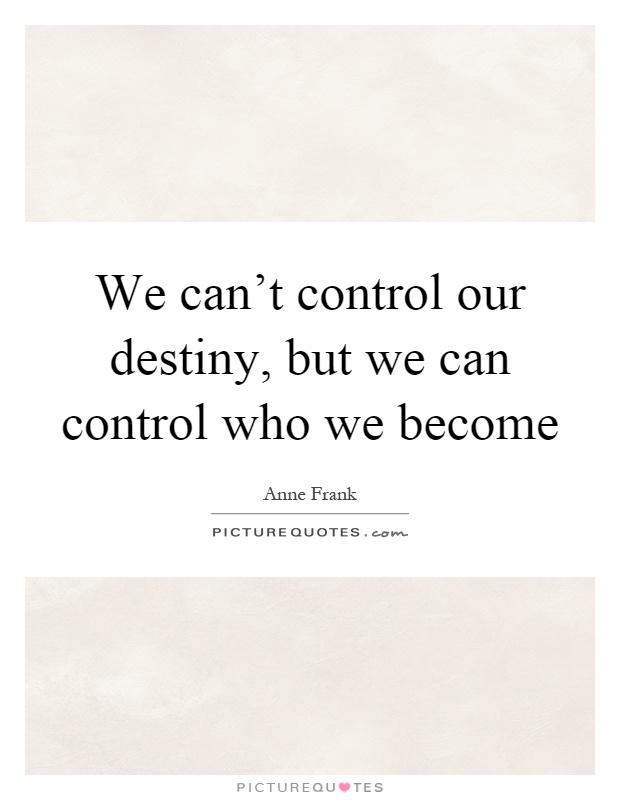 We can't control our destiny, but we can control who we become Picture Quote #1