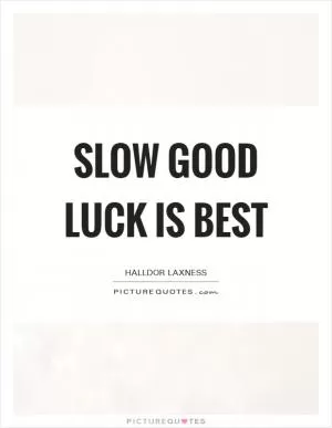 Slow good luck is best Picture Quote #1