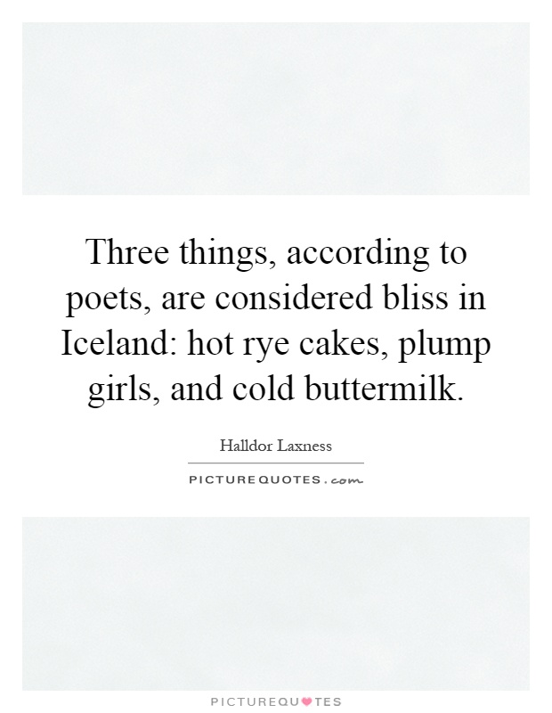 Three things, according to poets, are considered bliss in Iceland: hot rye cakes, plump girls, and cold buttermilk Picture Quote #1