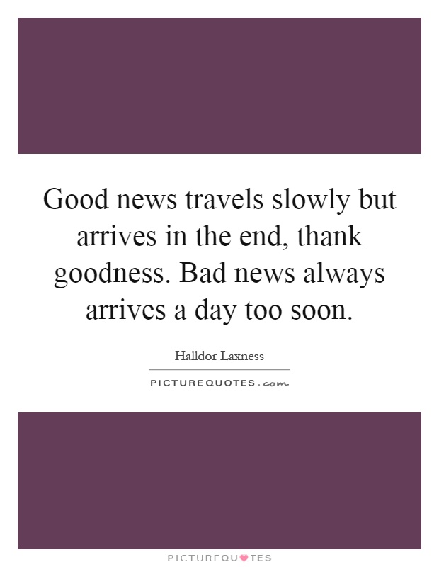 Good news travels slowly but arrives in the end, thank goodness. Bad news always arrives a day too soon Picture Quote #1