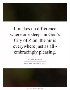 It makes no difference where one sleeps in God’s City of Zion, the air is everywhere just as all - embracingly pleasing Picture Quote #1