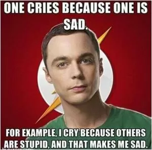 One cries because one is sad. For example, I cry because others are stupid, and that makes me sad Picture Quote #1