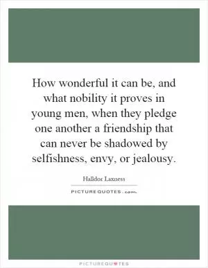 How wonderful it can be, and what nobility it proves in young men, when they pledge one another a friendship that can never be shadowed by selfishness, envy, or jealousy Picture Quote #1
