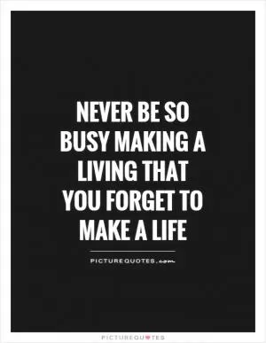 Never be so busy making a living that you forget to make a life Picture Quote #1