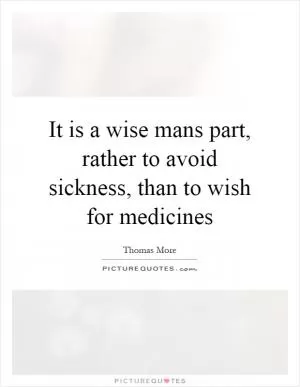 It is a wise mans part, rather to avoid sickness, than to wish for medicines Picture Quote #1