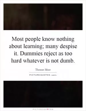 Most people know nothing about learning; many despise it. Dummies reject as too hard whatever is not dumb Picture Quote #1