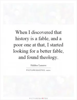 When I discovered that history is a fable, and a poor one at that, I started looking for a better fable, and found theology Picture Quote #1
