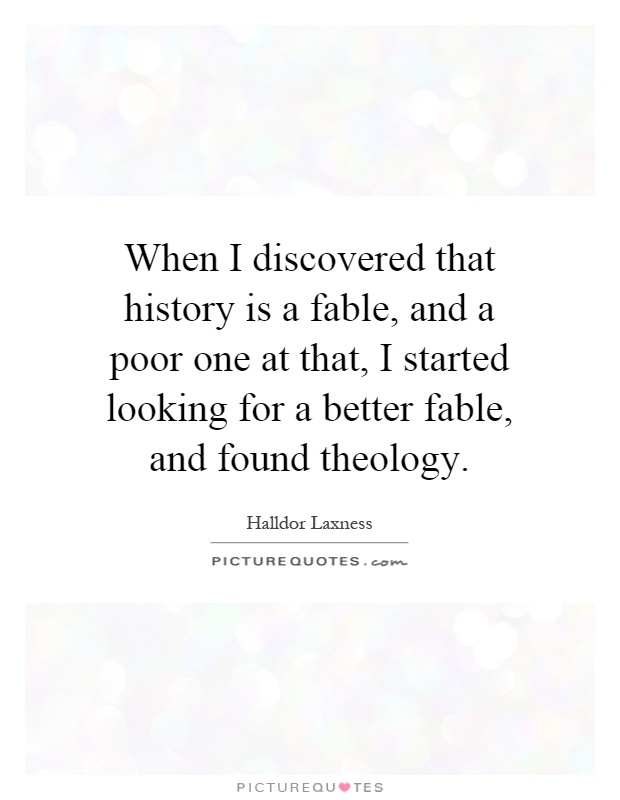 When I discovered that history is a fable, and a poor one at that, I started looking for a better fable, and found theology Picture Quote #1