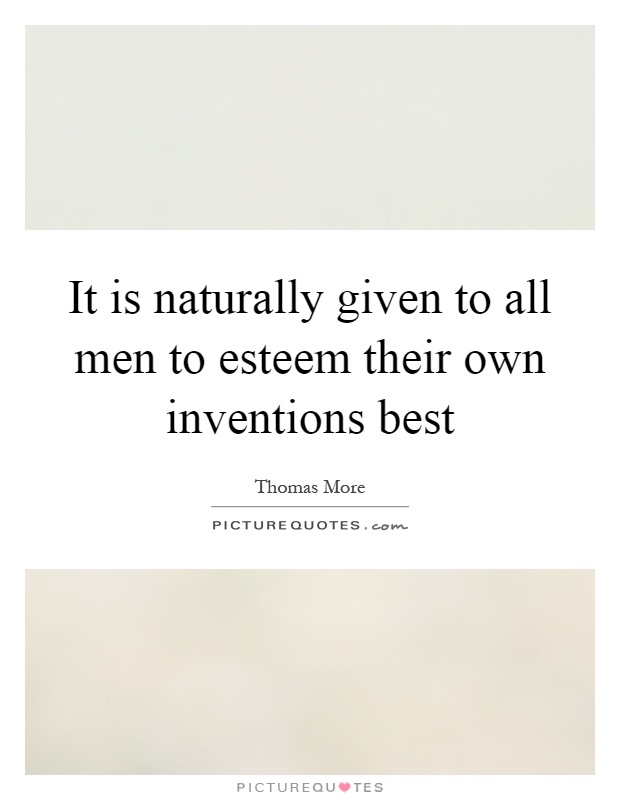 It is naturally given to all men to esteem their own inventions best Picture Quote #1