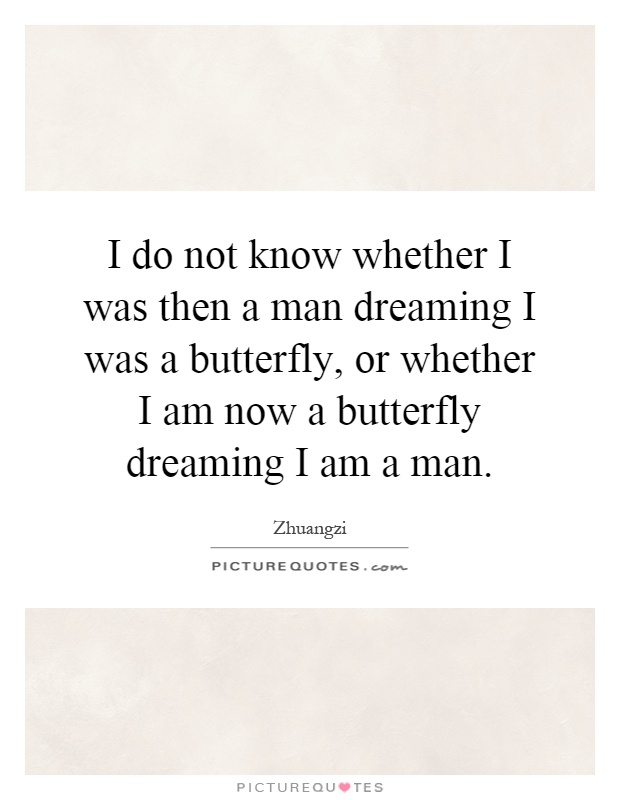 I do not know whether I was then a man dreaming I was a butterfly, or whether I am now a butterfly dreaming I am a man Picture Quote #1
