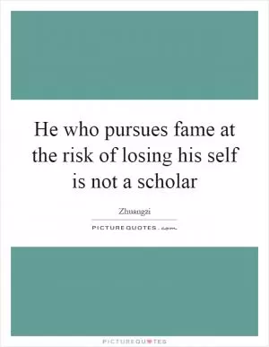 He who pursues fame at the risk of losing his self is not a scholar Picture Quote #1