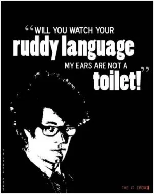 Will you watch your ruddy language, my ears are not a toilet Picture Quote #1