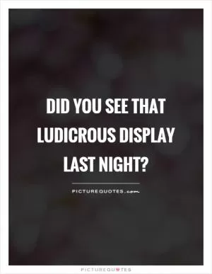 Did you see that ludicrous display last night? Picture Quote #1