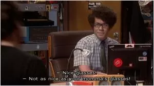 Nice glasses! Not as nice as your momma’s glasses! Picture Quote #1