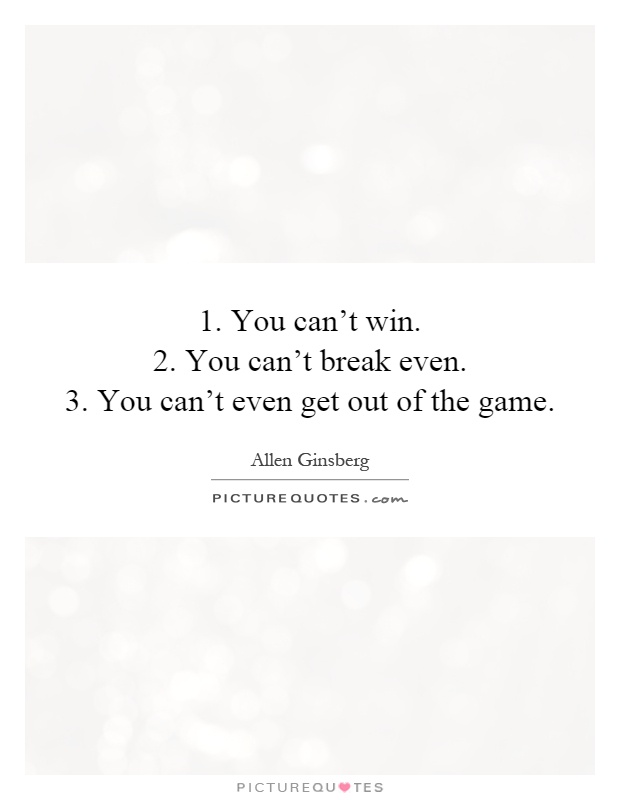 1. You can't win.  2. You can't break even.  3. You can't even get out of the game Picture Quote #1