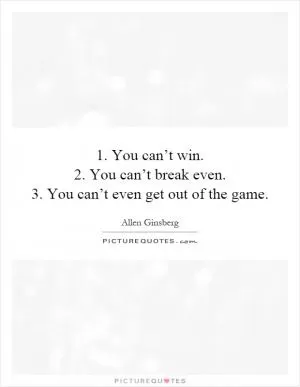 1. You can’t win.  2. You can’t break even.  3. You can’t even get out of the game Picture Quote #1