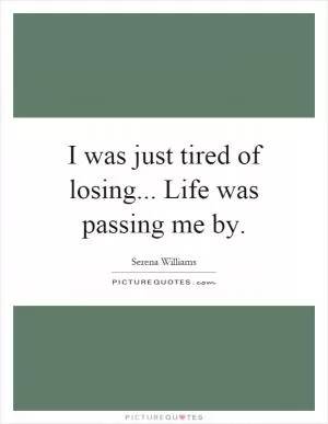 I was just tired of losing... Life was passing me by Picture Quote #1